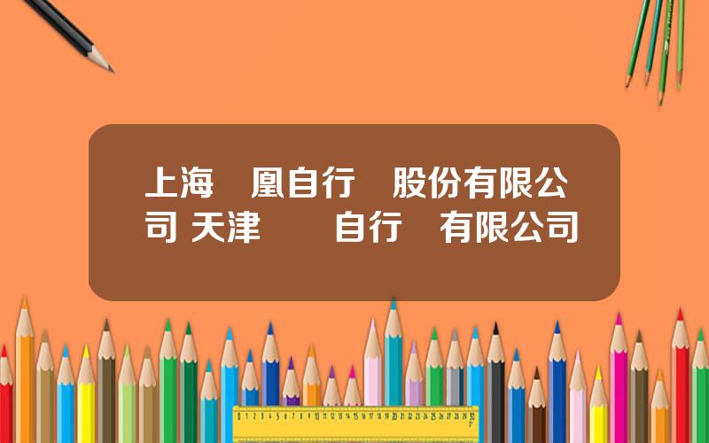 上海鳳凰自行車股份有限公司 天津飛鴿自行車有限公司